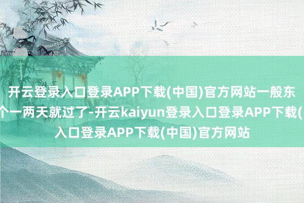 开云登录入口登录APP下载(中国)官方网站一般东说念主可能卡个一两天就过了-开云kaiyun登录入口登录APP下载(中国)官方网站